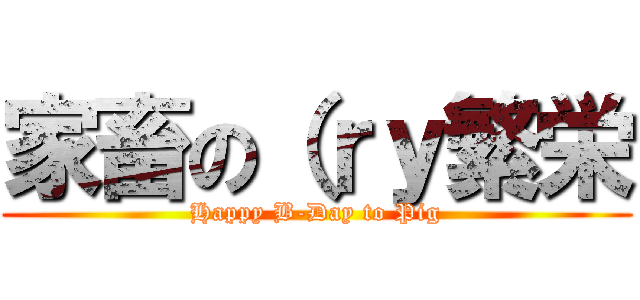 家畜の（ｒｙ繁栄 (Happy B-Day to Pig)