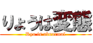 りょうは変態 (Ryo is abnormal)