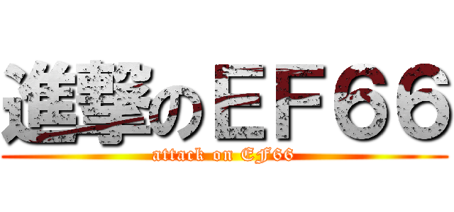 進撃のＥＦ６６ (attack on EF66)