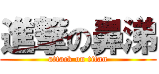 進撃の鼻涕 (attack on titan)