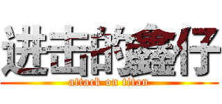进击的鑫仔 (attack on titan)