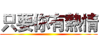 只要你有熱情 ()
