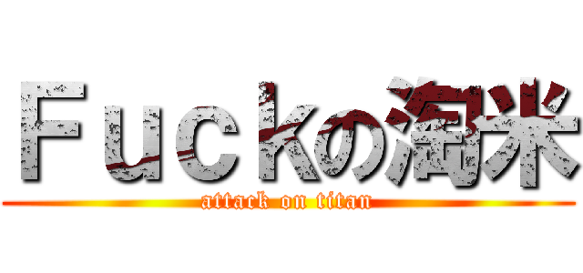 Ｆｕｃｋの淘米 (attack on titan)