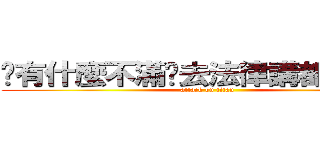 你有什麼不滿你去法律講都沒關西 (attack on titan)