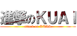 進撃のＫＵＡＩ (attack on KUAS)