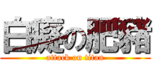 白癡の肥豬 (attack on titan)