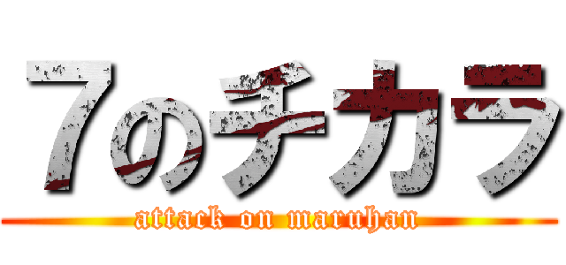 ７のチカラ (attack on maruhan)