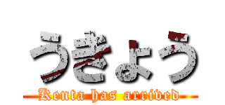 うきょう (Kenta has arrived)