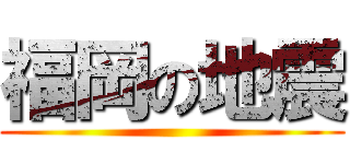 福岡の地震 ()