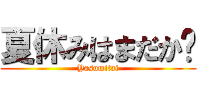 夏休みはまだか⁉ (Yasumitai)