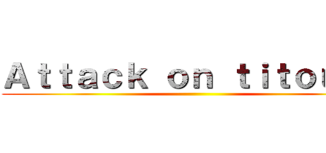 Ａｔｔａｃｋ ｏｎ ｔｉｔｏｕａｎ ()