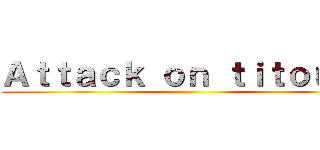 Ａｔｔａｃｋ ｏｎ ｔｉｔｏｕａｎ ()