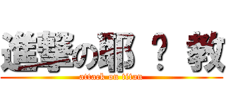 進撃の耶 穌 教 (attack on titan)