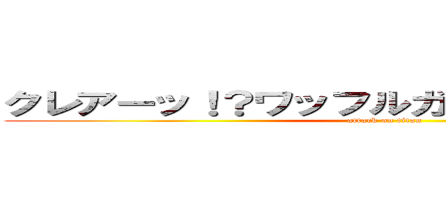 クレアーッ！？ワッフルガヤケタワヨーッ！！ (attack on titan)