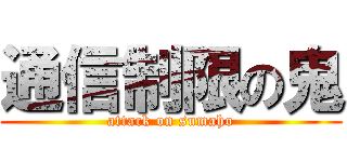 通信制限の鬼 (attack on sumaho)