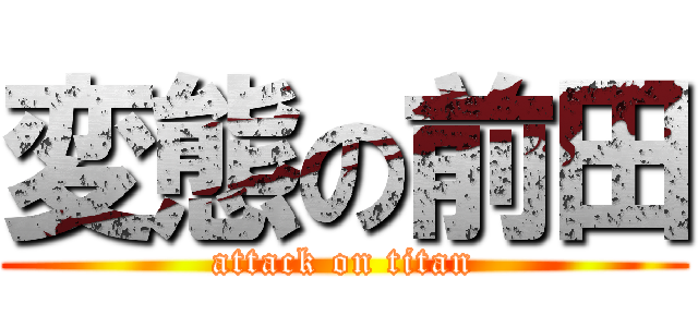 変態の前田 (attack on titan)