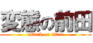 変態の前田 (attack on titan)