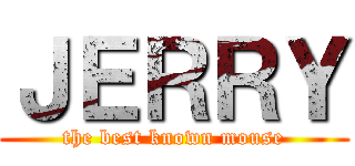 ＪＥＲＲＹ (the best known mouse)