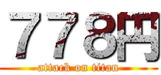 ７７８円 (attack on titan)