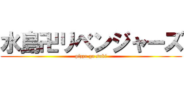 水島卍リベンジャーズ (pizza ga suki)
