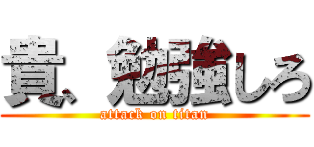 貴、勉強しろ (attack on titan)