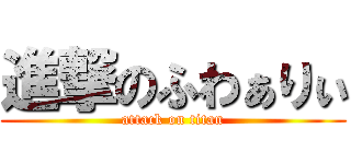 進撃のふわぁりぃ (attack on titan)