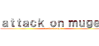 ａｔｔａｃｋ ｏｎ ｍｕｇｅｎ (territoriomugen)