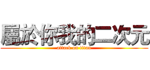 屬於你我的二次元 (attack on titan)