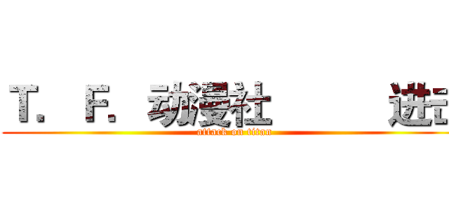 Ｔ．Ｆ．动漫社          进击 (attack on titan)