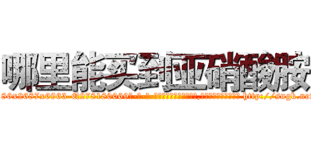 哪里能买到亚硝酸胺 (哪里能买到亚硝酸胺【电-186x2687x6963-Q278180069元-吉-药-业】我们做的是长期生意,靠的是老客户长期支持 http://sngk.net/sXALS0
)