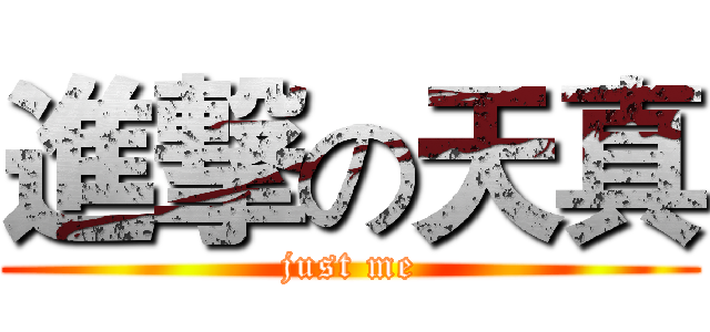 進撃の天真 (just me)
