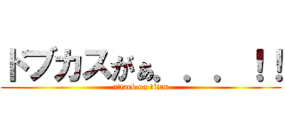 ドブカスがぁ．．．！！ (attack on titan)