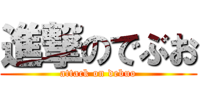 進撃のでぶお (attack on debuo)