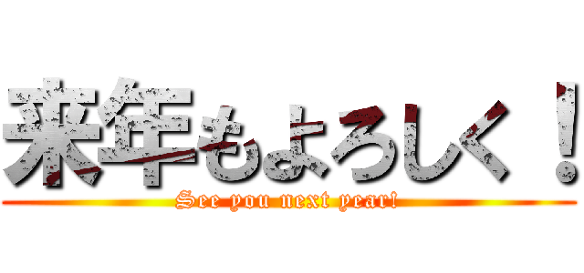 来年もよろしく！ (See you next year!)