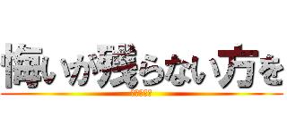 悔いが残らない方を (自分で選べ)