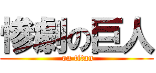 惨劇の巨人 ( on titan)