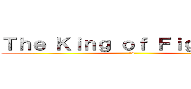 Ｔｈｅ Ｋｉｎｇ ｏｆ Ｆｉｇｈｔｅｒｓ (13)