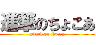 進撃のちょこあ (attack on chocoa)