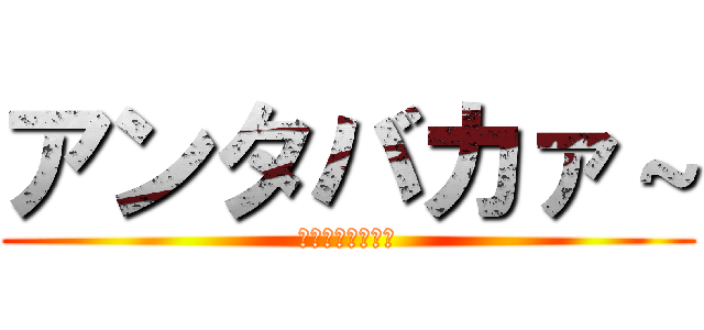 アンタバカァ～ (ヱヴァンゲリヲン)