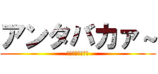 アンタバカァ～ (ヱヴァンゲリヲン)