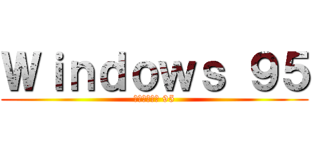 Ｗｉｎｄｏｗｓ ９５ (ウインドウズ 95)