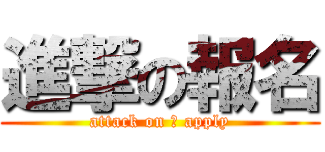 進撃の報名 (attack on 	 apply)
