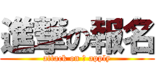 進撃の報名 (attack on 	 apply)