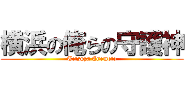 横浜の俺らの守護神 (Tetsuya Enomoto)