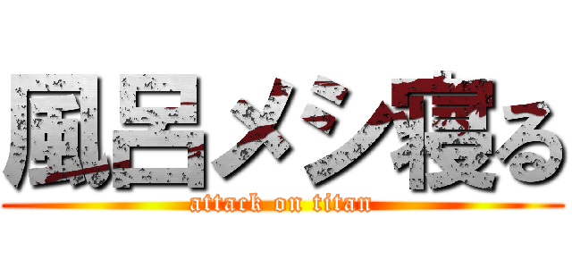 風呂メシ寝る (attack on titan)