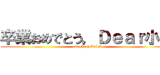 卒業おめでとう，Ｄｅａｒ小羽 (attack on Aries)