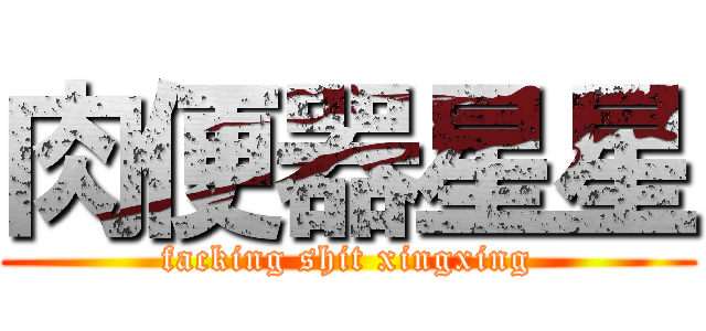 肉便器星星 (facking shit xingxing)