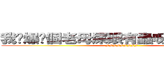 我屌爆你個老母屎眼有蟲呀死仆街死啦你 (FFFFFFFFF)