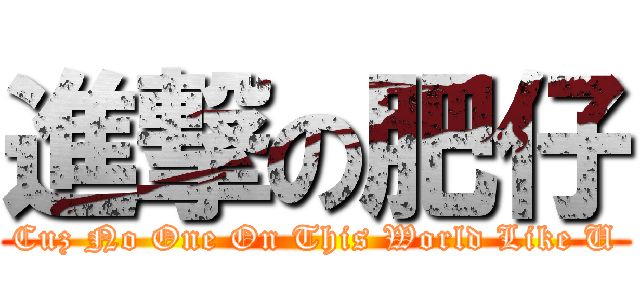 進撃の肥仔 (Cuz No One On This World Like U)