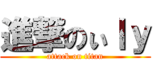 進撃のぃｌｙ (attack on titan)